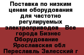 Поставка по низким ценам оборудования для частотно-регулируемых электроприводов - Все города Бизнес » Оборудование   . Ярославская обл.,Переславль-Залесский г.